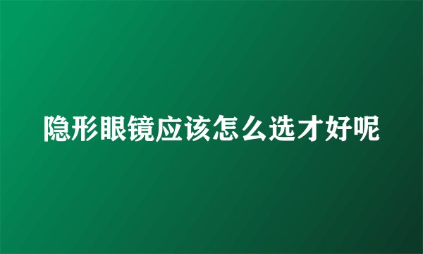 隐形眼镜应该怎么选才好呢
