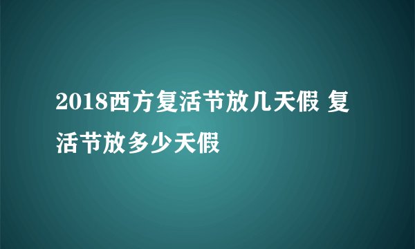 2018西方复活节放几天假 复活节放多少天假