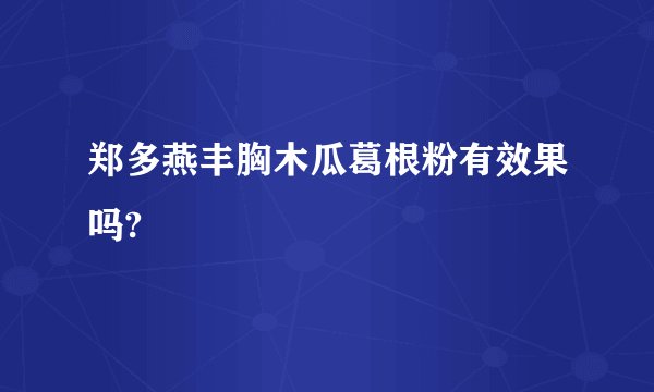 郑多燕丰胸木瓜葛根粉有效果吗?