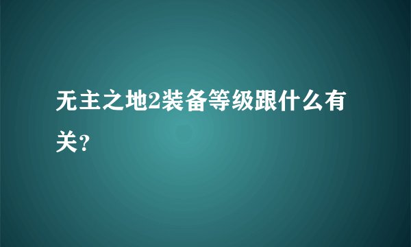 无主之地2装备等级跟什么有关?