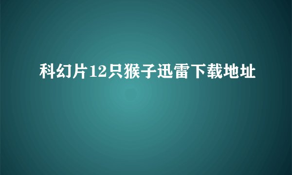 科幻片12只猴子迅雷下载地址