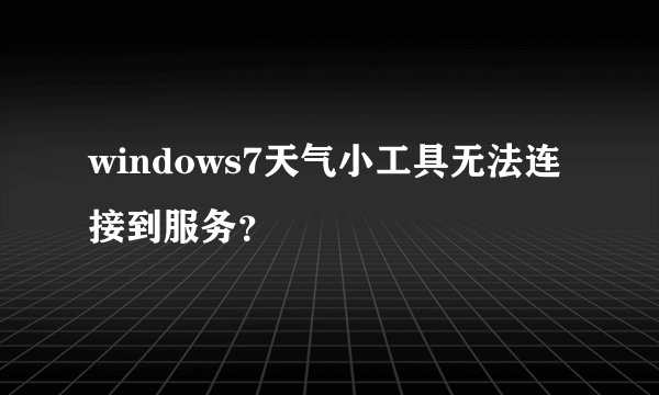 windows7天气小工具无法连接到服务？