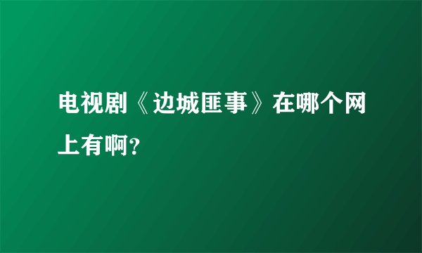 电视剧《边城匪事》在哪个网上有啊？