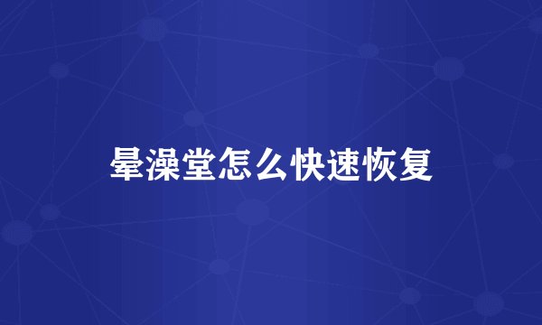 晕澡堂怎么快速恢复