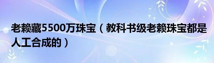 老赖藏5500万珠宝（教科书级老赖珠宝都是人工合成的）