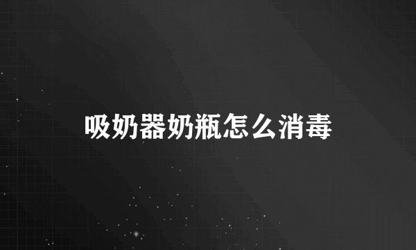 吸奶器奶瓶怎么消毒