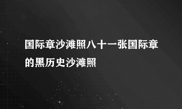 国际章沙滩照八十一张国际章的黑历史沙滩照