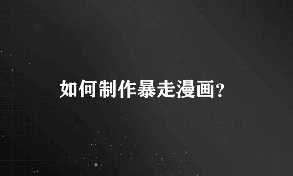 如何制作暴走漫画?