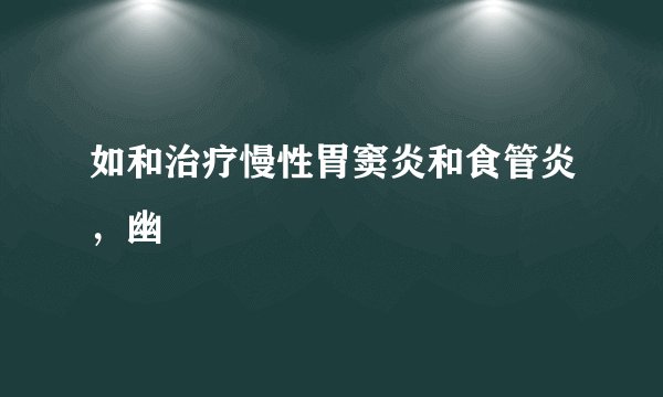 如和治疗慢性胃窦炎和食管炎，幽