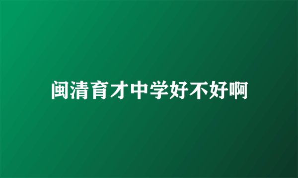 闽清育才中学好不好啊