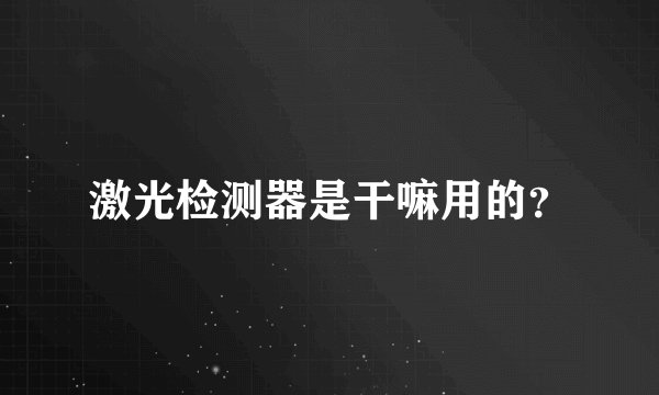 激光检测器是干嘛用的？