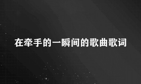 在牵手的一瞬间的歌曲歌词