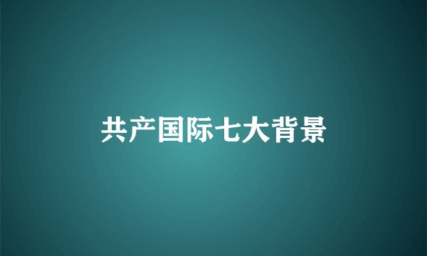 共产国际七大背景