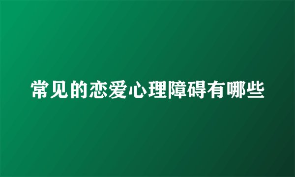 常见的恋爱心理障碍有哪些