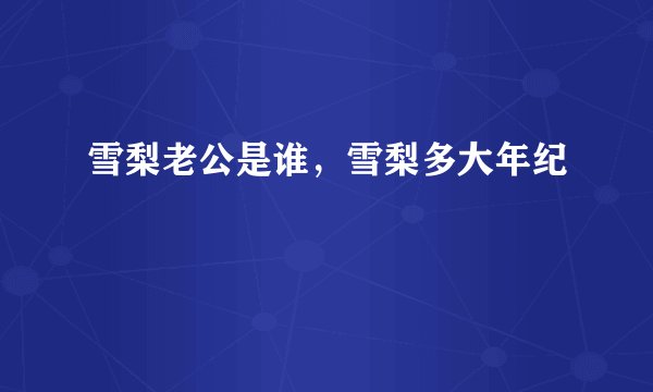 雪梨老公是谁，雪梨多大年纪