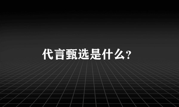 代言甄选是什么？