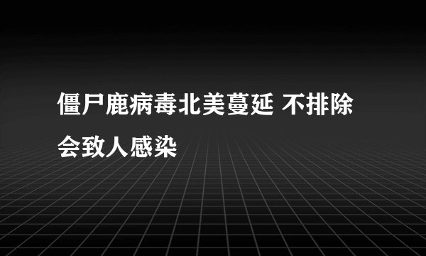 僵尸鹿病毒北美蔓延 不排除会致人感染