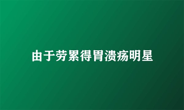 由于劳累得胃溃疡明星