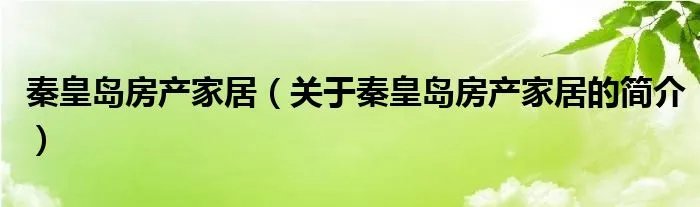 秦皇岛房产家居（关于秦皇岛房产家居的简介）