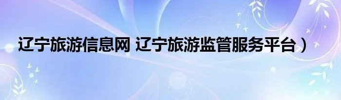 辽宁旅游信息网 辽宁旅游监管服务平台）