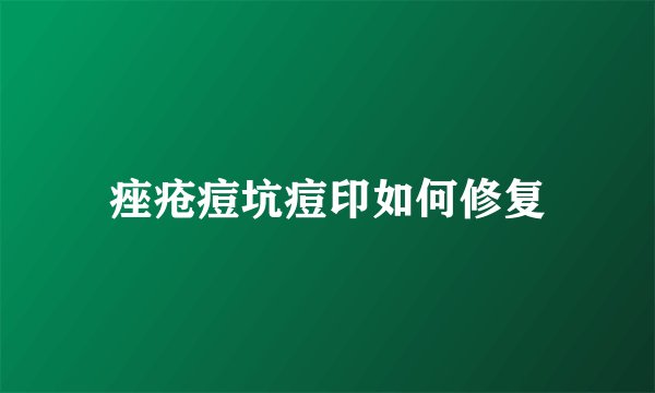 痤疮痘坑痘印如何修复