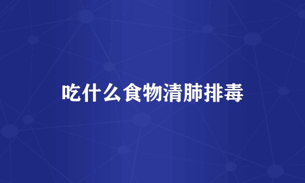 吃什么食物清肺排毒