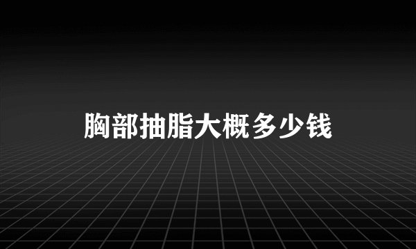 胸部抽脂大概多少钱