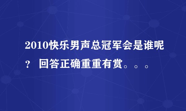 2010快乐男声总冠军会是谁呢？ 回答正确重重有赏。。。