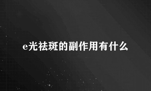 e光祛斑的副作用有什么