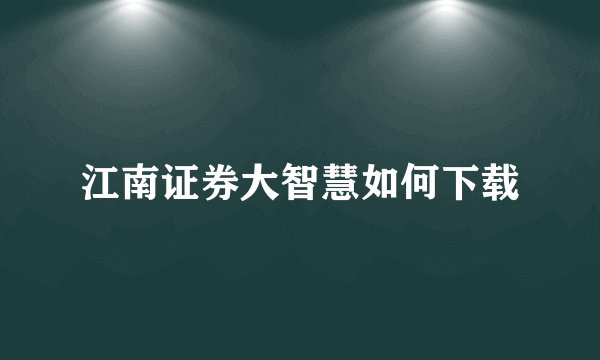 江南证券大智慧如何下载