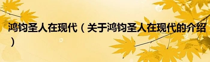 鸿钧圣人在现代（关于鸿钧圣人在现代的介绍）