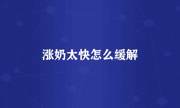 涨奶太快怎么缓解