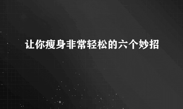 让你瘦身非常轻松的六个妙招
