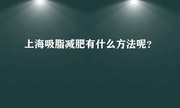 上海吸脂减肥有什么方法呢？