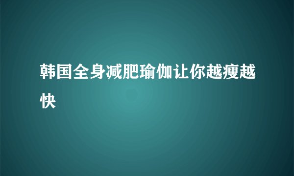 韩国全身减肥瑜伽让你越瘦越快
