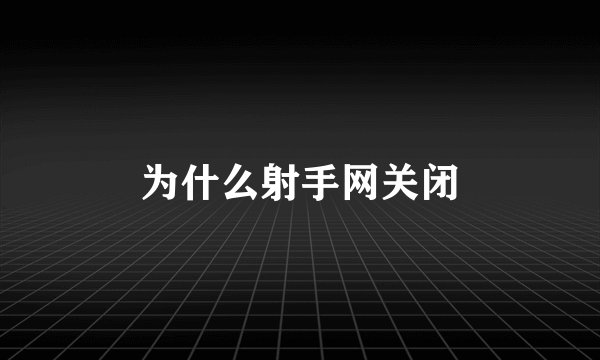为什么射手网关闭