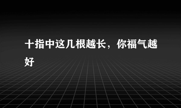十指中这几根越长，你福气越好