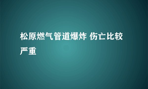 松原燃气管道爆炸 伤亡比较严重