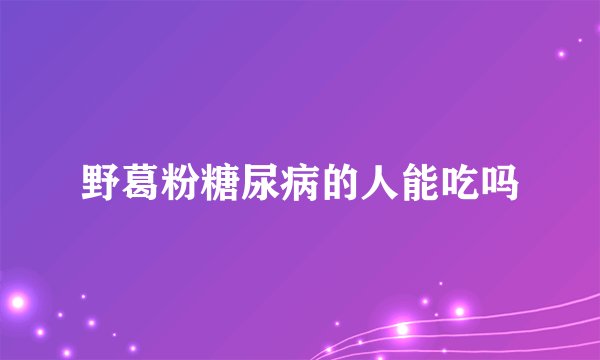 野葛粉糖尿病的人能吃吗