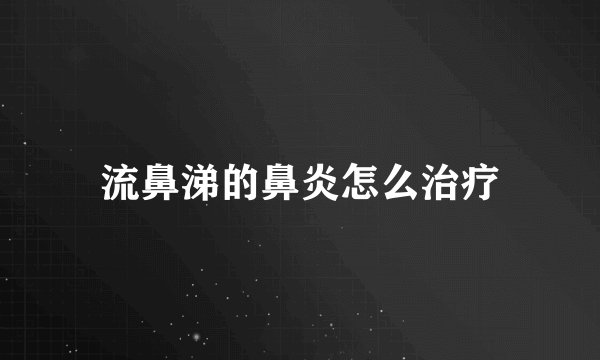流鼻涕的鼻炎怎么治疗