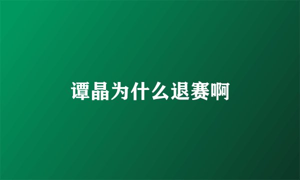 谭晶为什么退赛啊