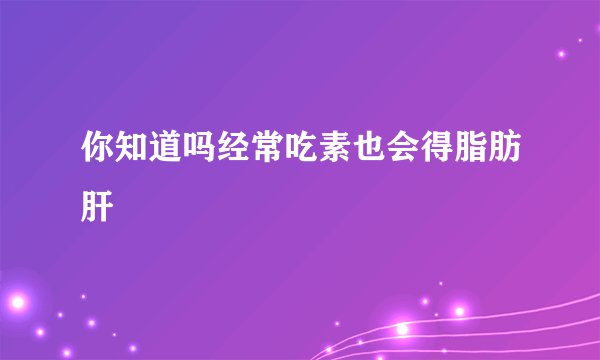 你知道吗经常吃素也会得脂肪肝