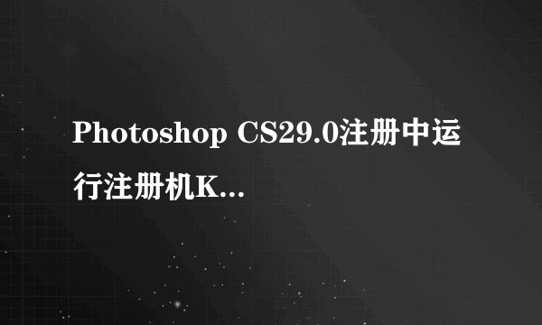 Photoshop CS29.0注册中运行注册机Keygen.exe是什么,如何运行?