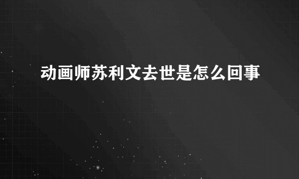 动画师苏利文去世是怎么回事