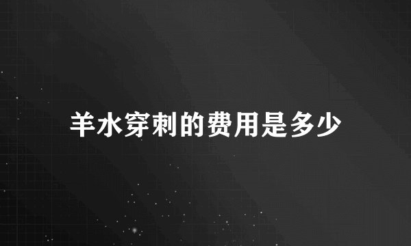 羊水穿刺的费用是多少