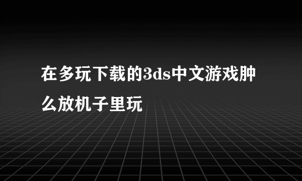 在多玩下载的3ds中文游戏肿么放机子里玩