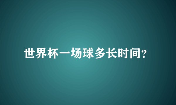 世界杯一场球多长时间？