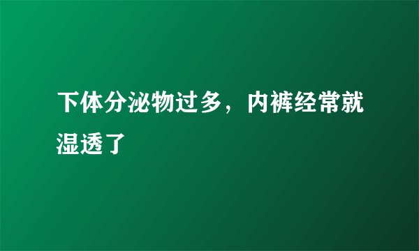 下体分泌物过多，内裤经常就湿透了