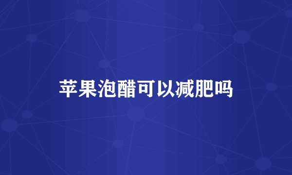 苹果泡醋可以减肥吗