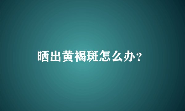 晒出黄褐斑怎么办？
